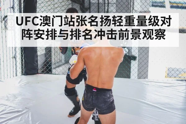 UFC澳门站张名扬轻重量级对阵安排与排名冲击前景观察