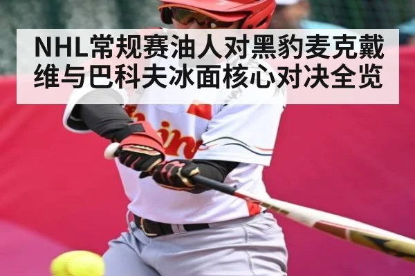 NHL常规赛油人对黑豹麦克戴维与巴科夫冰面核心对决全览