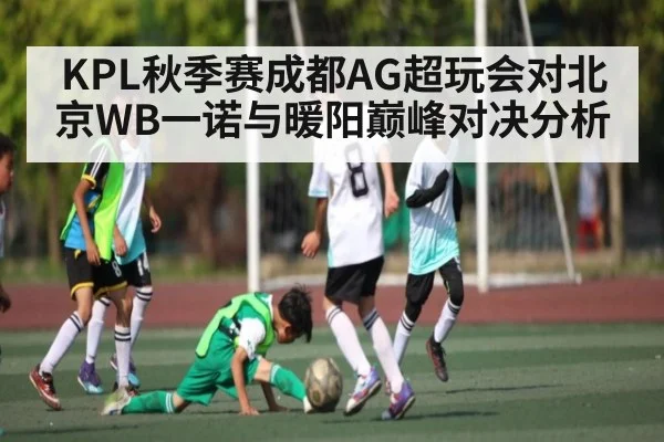 KPL秋季赛成都AG超玩会对北京WB一诺与暖阳巅峰对决分析